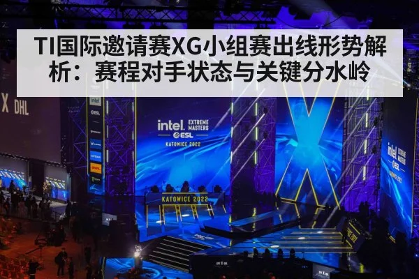 TI国际邀请赛XG小组赛出线形势解析：赛程对手状态与关键分水岭